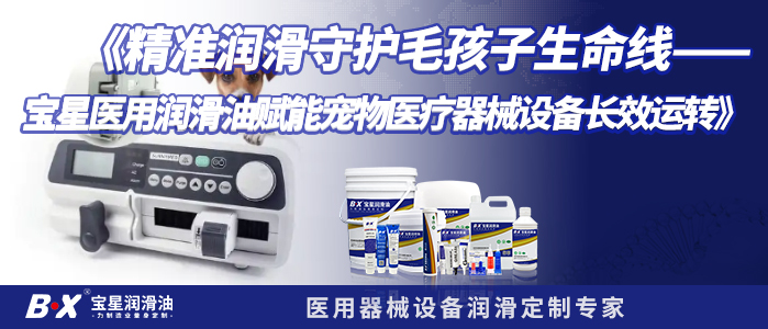 《精准润滑守护毛孩子生命线&mdash;&mdash;宝星医用润滑油赋能宠物医疗器械设备长效运转》